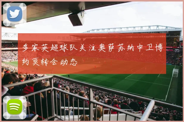 多家英超球队关注奥萨苏纳中卫博约莫转会动态