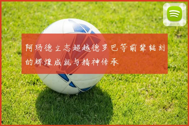 阿玛德立志超越德罗巴等前辈铭刻的辉煌成就与精神传承
