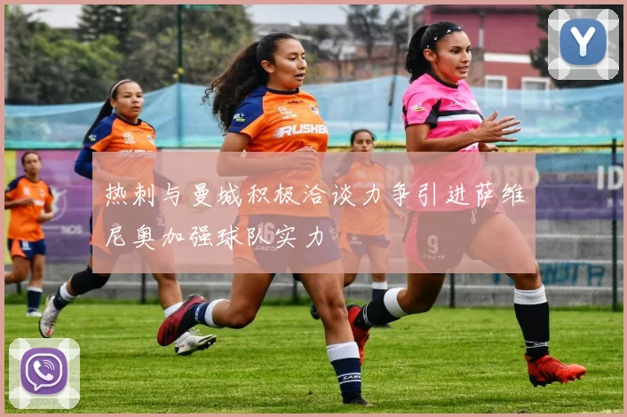 热刺与曼城积极洽谈力争引进萨维尼奥加强球队实力