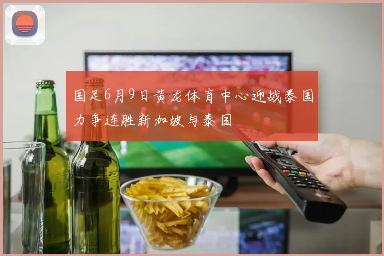 国足6月9日黄龙体育中心迎战泰国力争连胜新加坡与泰国