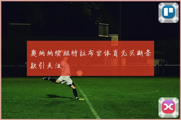 奥纳纳续租特拉布宗体育无买断条款引关注
