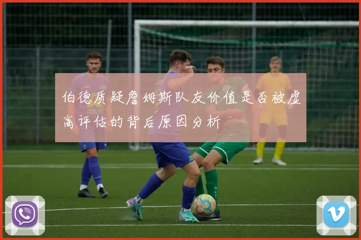 伯德质疑詹姆斯队友价值是否被虚高评估的背后原因分析