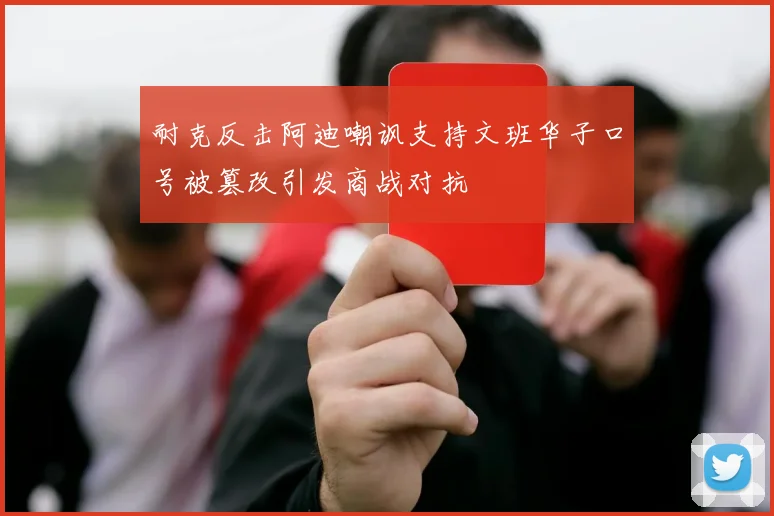 耐克反击阿迪嘲讽支持文班华子口号被篡改引发商战对抗