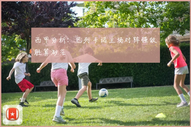 西甲分析：巴列卡诺主场对阵强敌胜算渺茫