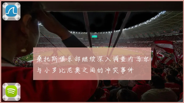 桑托斯俱乐部继续深入调查内马尔与小罗比尼奥之间的冲突事件